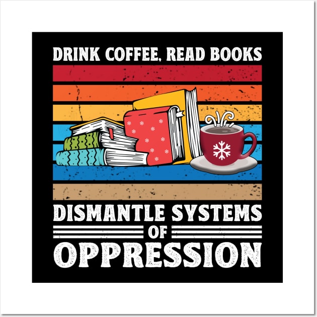 Drink Coffee Read Books Dismantle Systems Of Oppression Wall Art by Art master